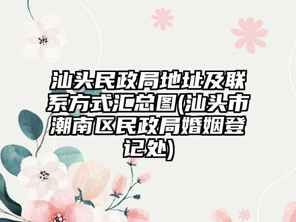 汕头民政局地址及联系方式汇总图(汕头市潮南区民政局婚姻登记处)