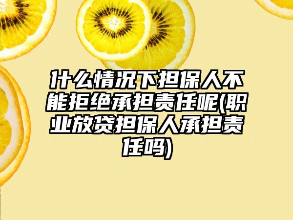 什么情况下担保人不能拒绝承担责任呢(职业放贷担保人承担责任吗)  第1张