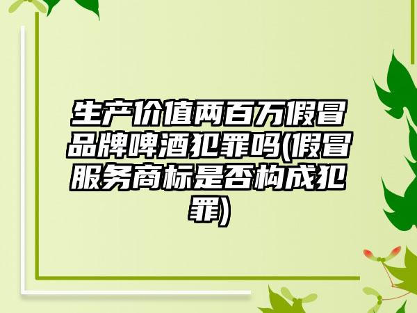 生产价值两百万假冒品牌啤酒犯罪吗(假冒服务商标是否构成犯罪)  第1张