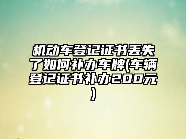 机动车登记证书丢失了如何补办车牌(车辆登记证书补办200元)  第1张