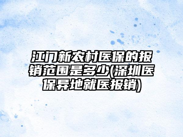 江门新农村医保的报销范围是多少(深圳医保异地就医报销)