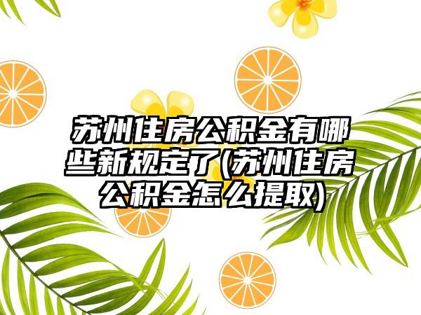 苏州住房公积金有哪些新规定了(苏州住房公积金怎么提取)  第1张