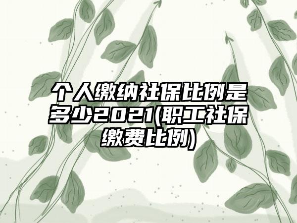 个人缴纳社保比例是多少2021(职工社保缴费比例)