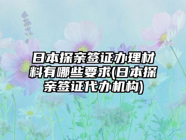 日本探亲签证办理材料有哪些要求(日本探亲签证代办机构)  第1张