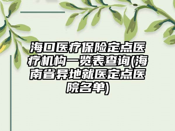 海口医疗保险定点医疗机构一览表查询(海南省异地就医定点医院名单)