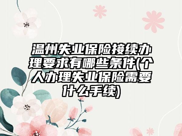 温州失业保险接续办理要求有哪些条件(个人办理失业保险需要什么手续)  第1张