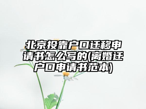 北京投靠户口迁移申请书怎么写的(离婚迁户口申请书范本)  第1张