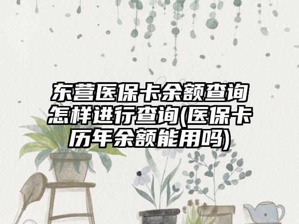 东营医保卡余额查询怎样进行查询(医保卡历年余额能用吗)  第1张