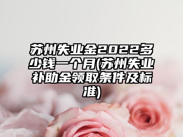 苏州失业金2022多少钱一个月(苏州失业补助金领取条件及标准)  第1张