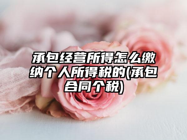 承包经营所得怎么缴纳个人所得税的(承包合同个税)