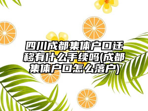 四川成都集体户口迁移有什么手续吗(成都集体户口怎么落户)  第1张