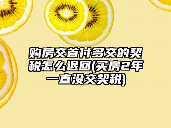 购房交首付多交的契税怎么退回(买房2年一直没交契税)  第1张