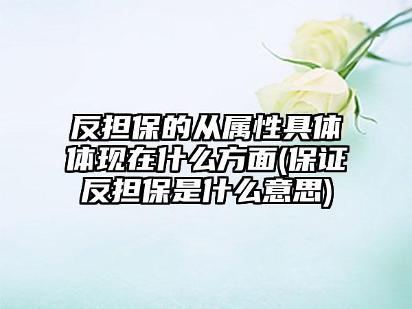 反担保的从属性具体体现在什么方面(保证反担保是什么意思)  第1张