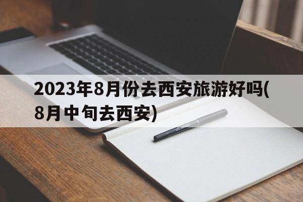 2023年8月份去西安旅游好吗(8月中旬去西安)  第1张