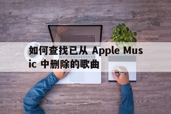 如何查找已从 Apple Music 中删除的歌曲