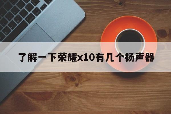 了解一下荣耀x10有几个扬声器  第1张