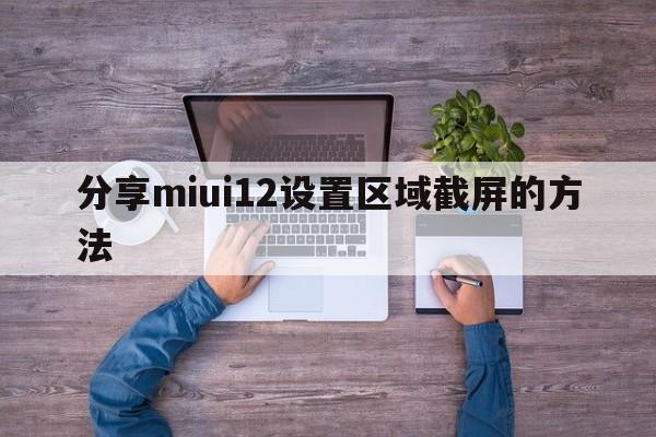 分享miui12设置区域截屏的方法  第1张