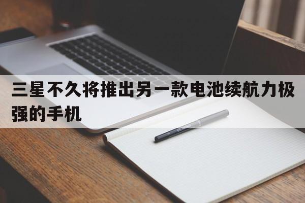 三星不久将推出另一款电池续航力极强的手机  第1张