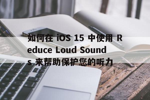 如何在 iOS 15 中使用 Reduce Loud Sounds 来帮助保护您的听力  第1张