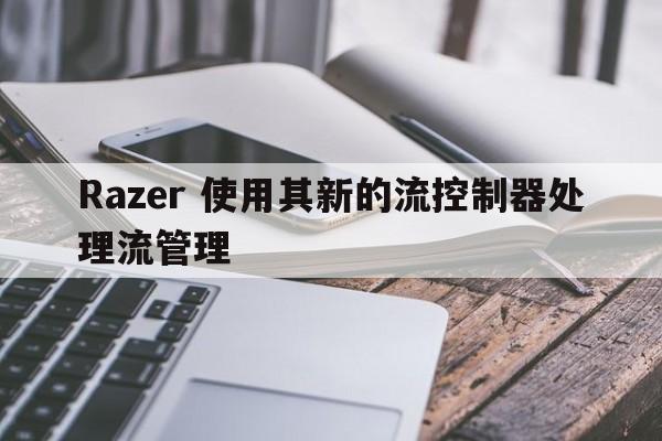 Razer 使用其新的流控制器处理流管理  第1张