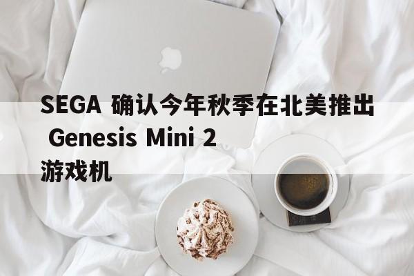 SEGA 确认今年秋季在北美推出 Genesis Mini 2 游戏机  第1张