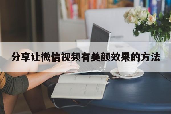 分享让微信视频有美颜效果的方法  第1张