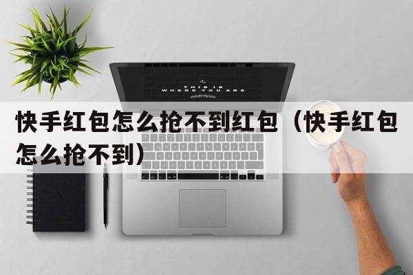 快手红包怎么抢不到红包（快手红包怎么抢不到）  第1张
