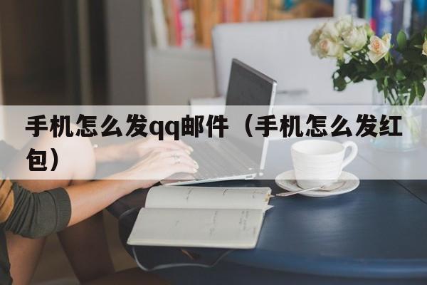 手机怎么发qq邮件（手机怎么发红包）