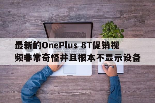 最新的OnePlus 8T促销视频非常奇怪并且根本不显示设备  第1张