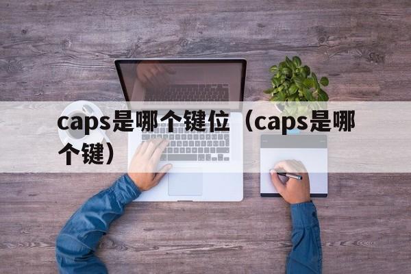 caps是哪个键位（caps是哪个键）
