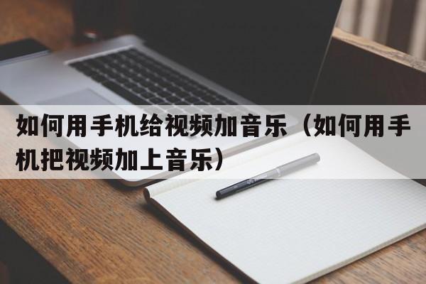 如何用手机给视频加音乐（如何用手机把视频加上音乐）  第1张