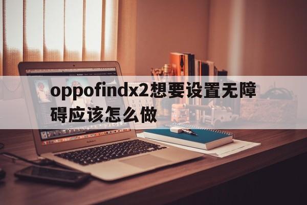 oppofindx2想要设置无障碍应该怎么做