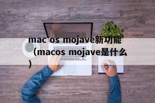 mac os mojave新功能（macos mojave是什么）  第1张