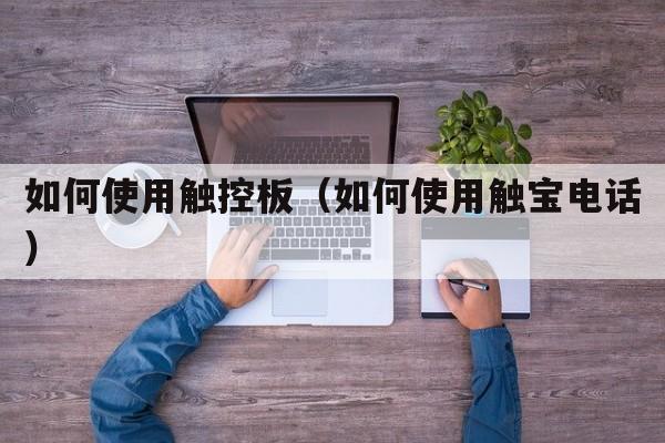 如何使用触控板（如何使用触宝电话）