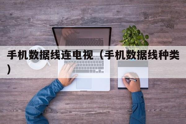 手机数据线连电视（手机数据线种类）