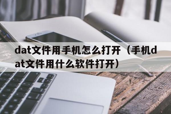 dat文件用手机怎么打开（手机dat文件用什么软件打开）