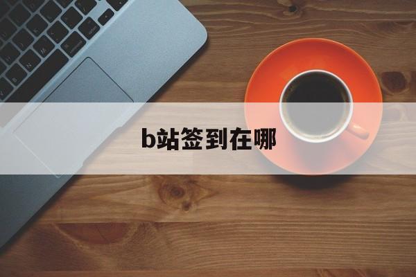 b站签到在哪  第1张