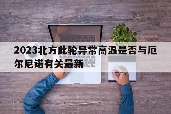 2023北方此轮异常高温是否与厄尔尼诺有关最新  第1张