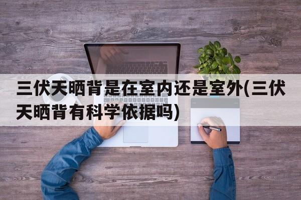 三伏天晒背是在室内还是室外(三伏天晒背有科学依据吗)