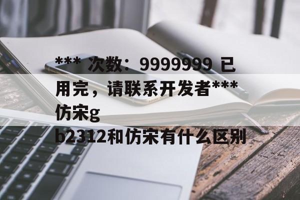 *** 次数：9999999 已用完，请联系开发者***
仿宋gb2312和仿宋有什么区别