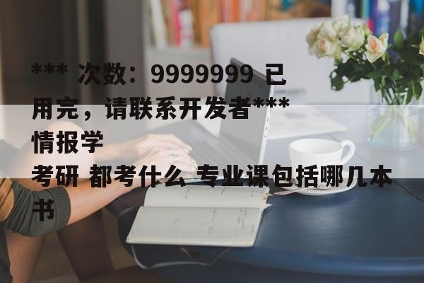 *** 次数：9999999 已用完，请联系开发者***
情报学考研 都考什么 专业课包括哪几本书  第2张