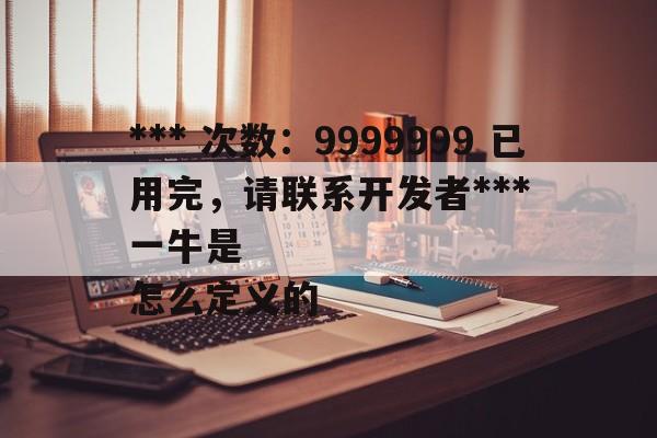 *** 次数：9999999 已用完，请联系开发者***
一牛是怎么定义的  第2张