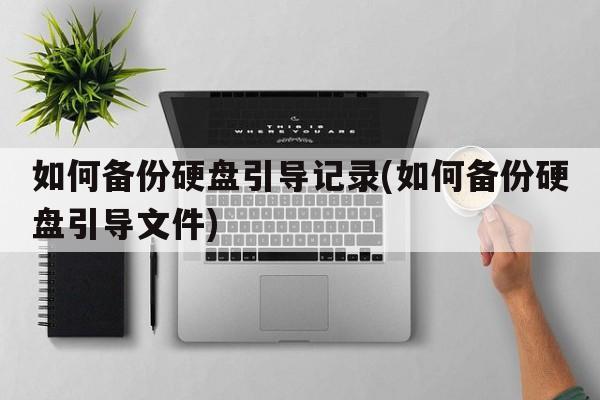 如何备份硬盘引导记录(如何备份硬盘引导文件)