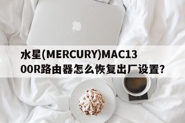 水星(MERCURY)MAC1300R路由器怎么恢复出厂设置？