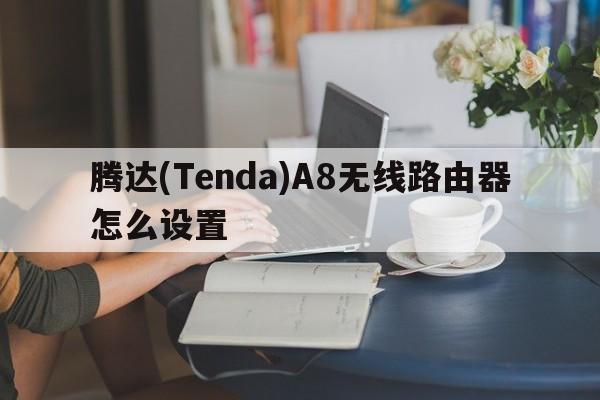腾达(Tenda)A8无线路由器怎么设置