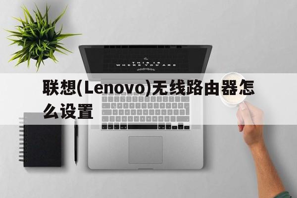 联想(Lenovo)无线路由器怎么设置  第1张