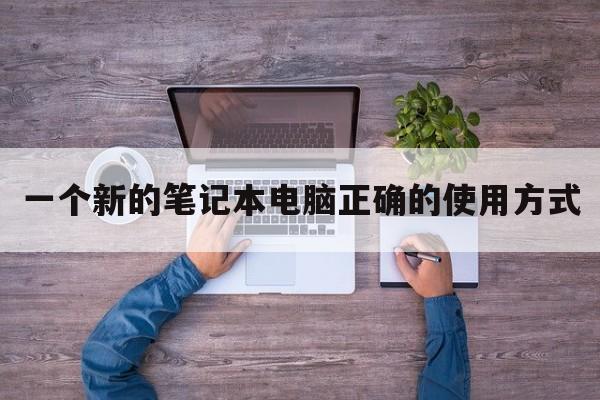 一个新的笔记本电脑正确的使用方式