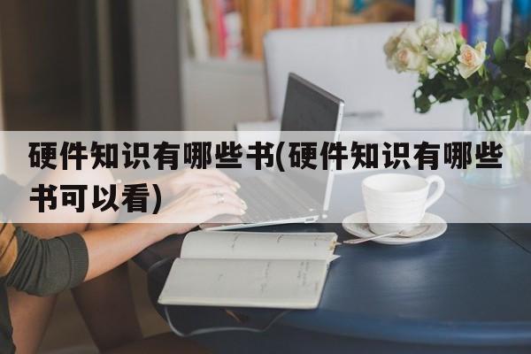 硬件知识有哪些书(硬件知识有哪些书可以看)
