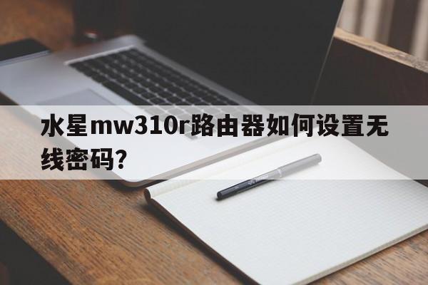 水星mw310r路由器如何设置无线密码？
