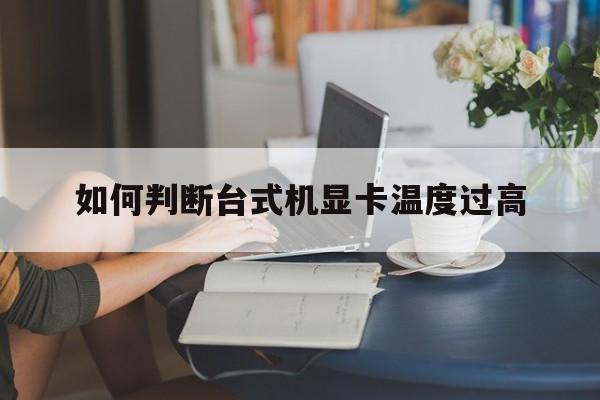 如何判断台式机显卡温度过高